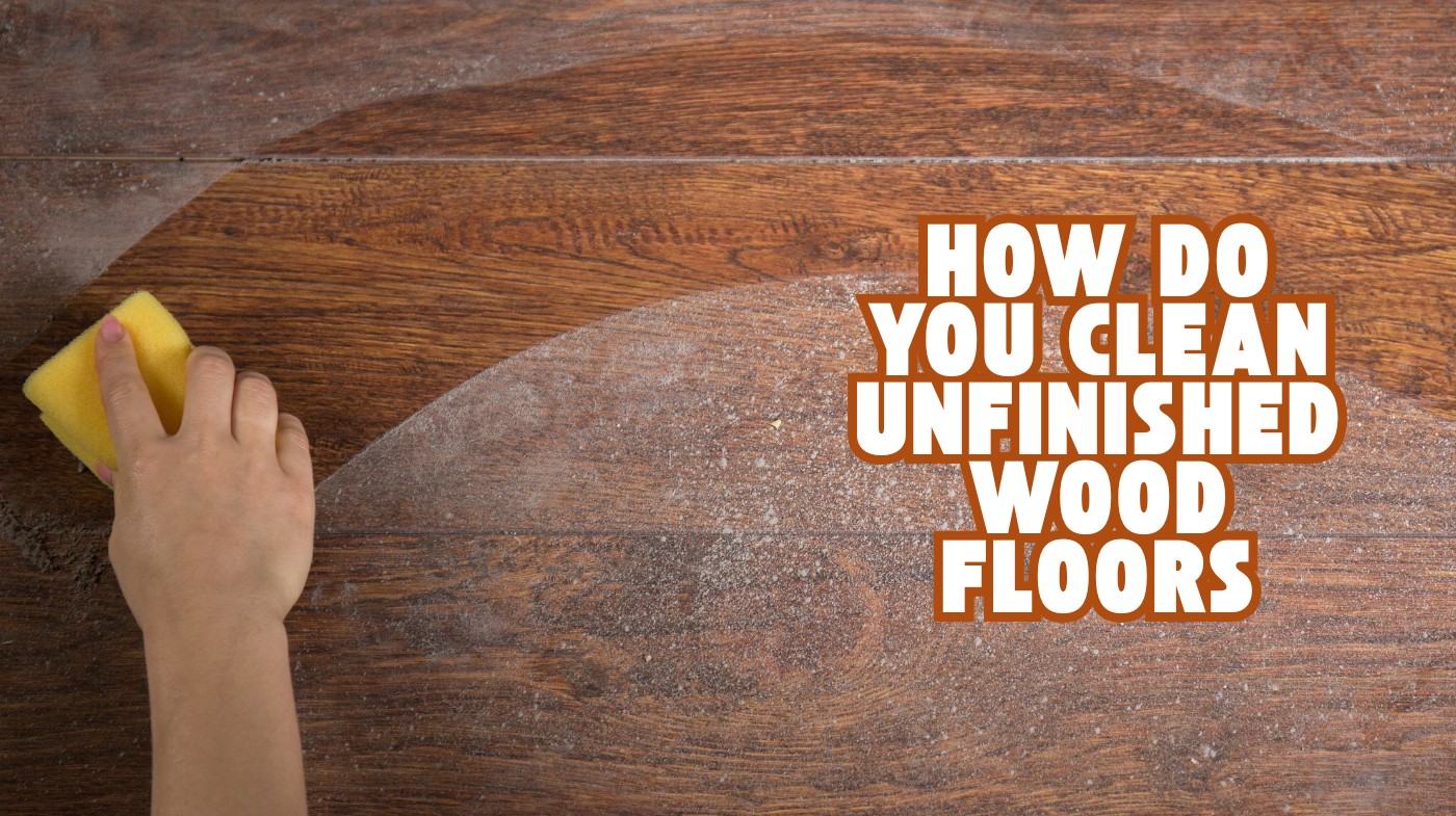 How Do You Clean Unfinished Wood Floors